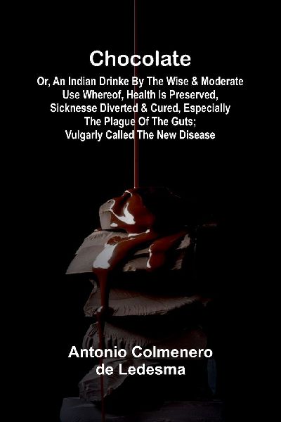 Chocolate: Or, An Indian Drinke By the wise and Moderate use whereof, Health is preserved, Sicknesse Diverted, and Cured, especially the Plague of the Guts; vulgarly called The New Disease