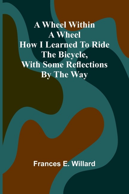 A Wheel Within A Wheel: How I Learned To Ride The Bicycle, With Some Reflections By The Way