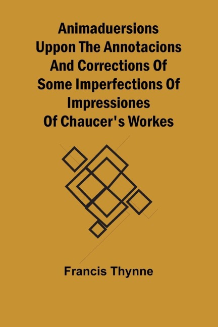 Animaduersions uppon the annotacions and corrections of some imperfections of impressiones of Chaucers workes