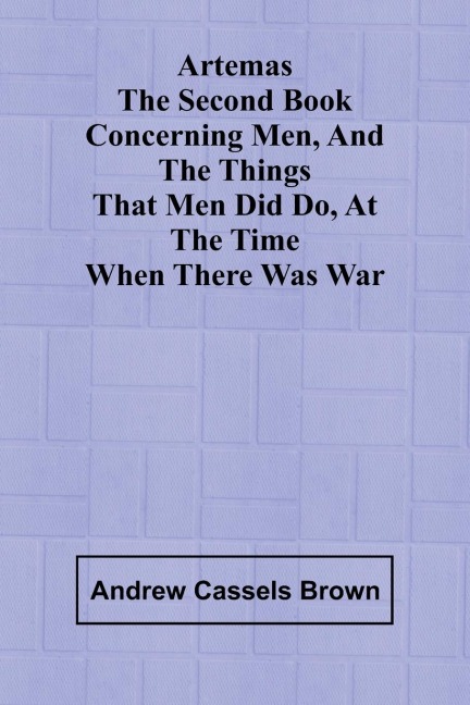 Artemas The Second Book Concerning Men, And The Things That Men Did Do, At The Time When There Was War
