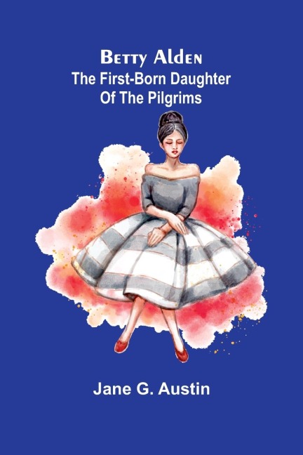 Betty Alden: The first-born daughter of the Pilgrims