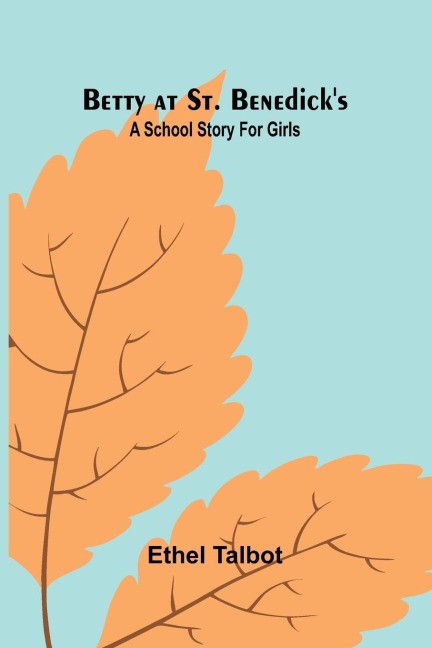 Betty at St. Benedick's: A school story for girls