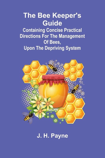 The Bee Keepers Guide; Containing concise practical directions for the management of bees, upon the depriving system