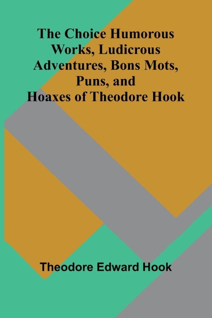 The Choice Humorous Works, Ludicrous Adventures, Bons Mots, Puns, and Hoaxes of Theodore Hook