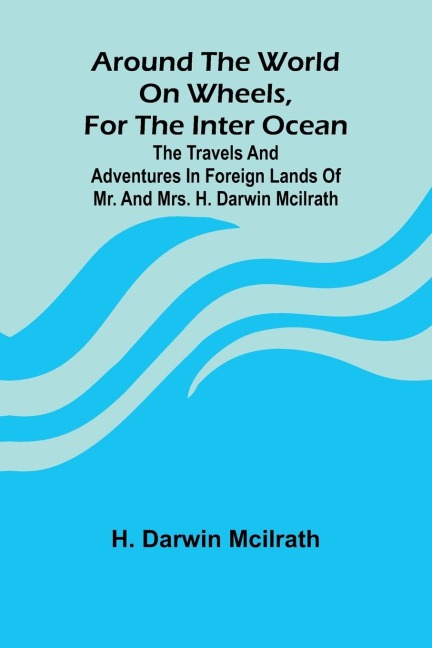 Around The World On Wheels, For The Inter Ocean; The Travels And Adventures In Foreign Lands Of Mr. And Mrs. H. Darwin Mcilrath