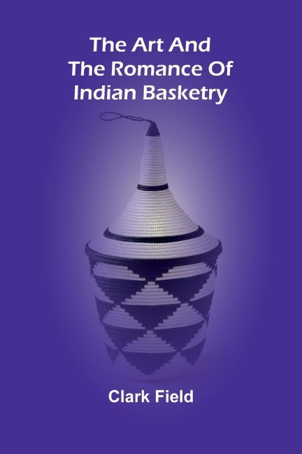 The Art And The Romance Of Indian Basketry