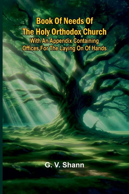 Book Of Needs Of The Holy Orthodox Church: With An Appendix Containing Offices For The Laying On Of Hands