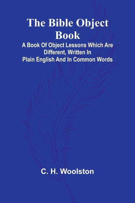 The Bible object book: A book of object lessons which are different, written in plain English and in common words