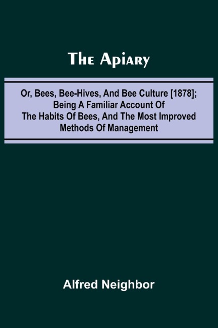 The apiary; or, bees, bee-hives, and bee culture [1878]; Being a familiar account of the habits of bees, and the most improved methods of management