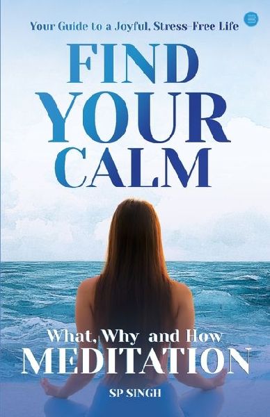 Find your Calm Your Guide to a Joyful, Stress-Free Life What, Why, and How Meditation