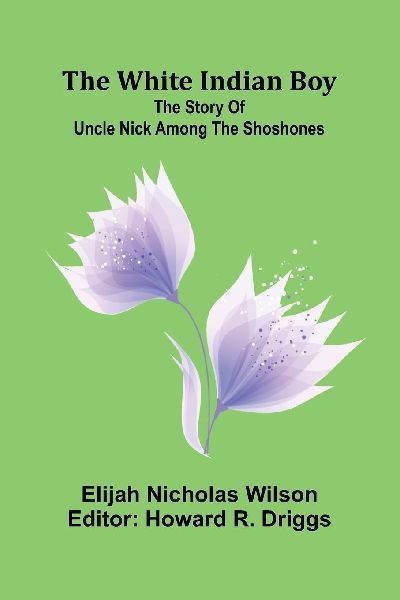 The white Indian boy: The story of Uncle Nick among the Shoshones