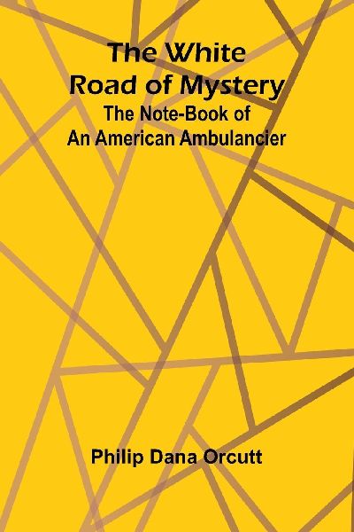 The White Road of Mystery: The Note-Book of an American Ambulancier
