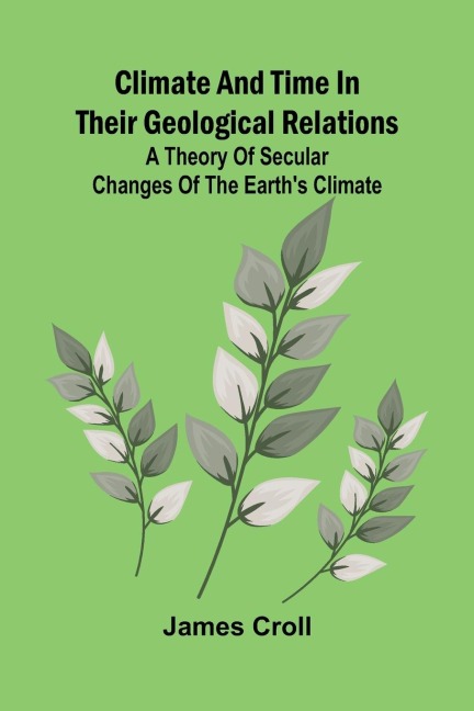 Climate And Time In Their Geological Relations; A Theory Of Secular Changes Of The EarthS Climate