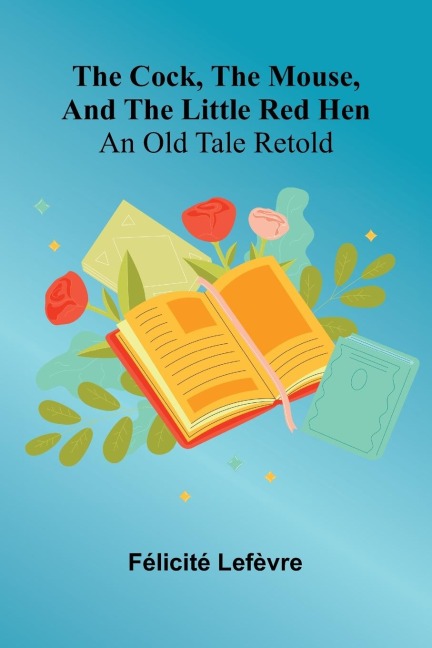 The Cock, The Mouse, And The Little Red Hen: An Old Tale Retold