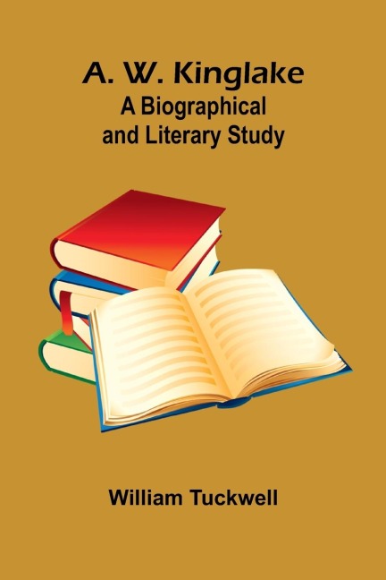 A. W. Kinglake: A Biographical And Literary Study