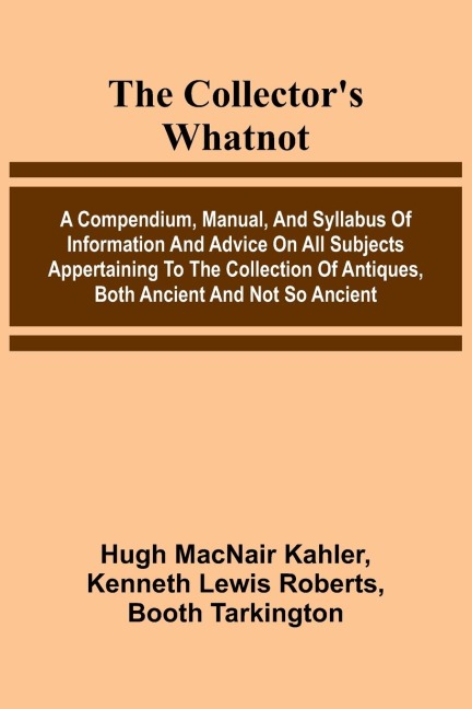 The Collector'S Whatnot; A Compendium, Manual, And Syllabus Of Information And Advice On All Subjects Appertaining To The Collection Of Antiques, Both Ancient And Not So Ancient