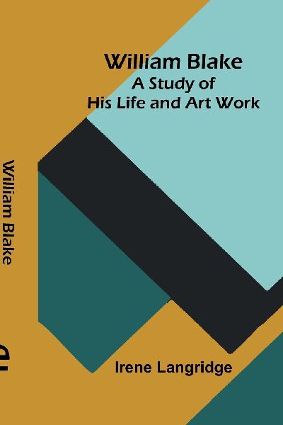 William Blake: A Study of His Life and Art Work
