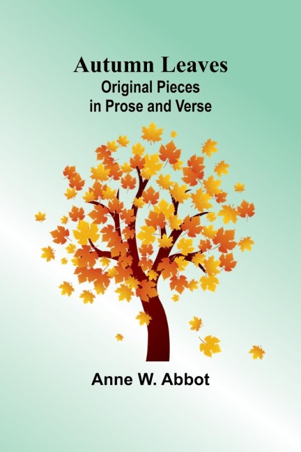 Autumn Leaves: Original Pieces In Prose And Verse