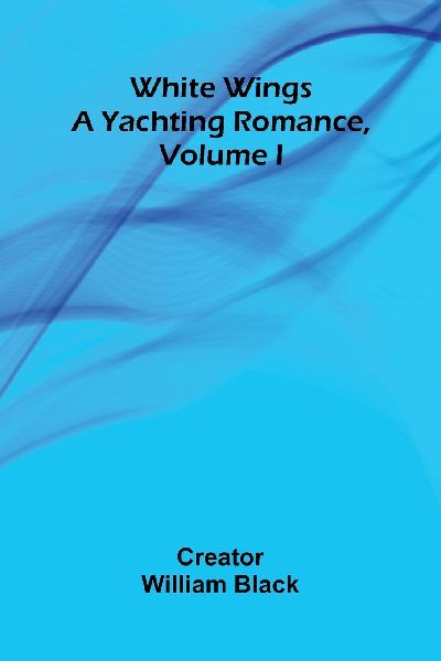 White Wings: A Yachting Romance, Volume I