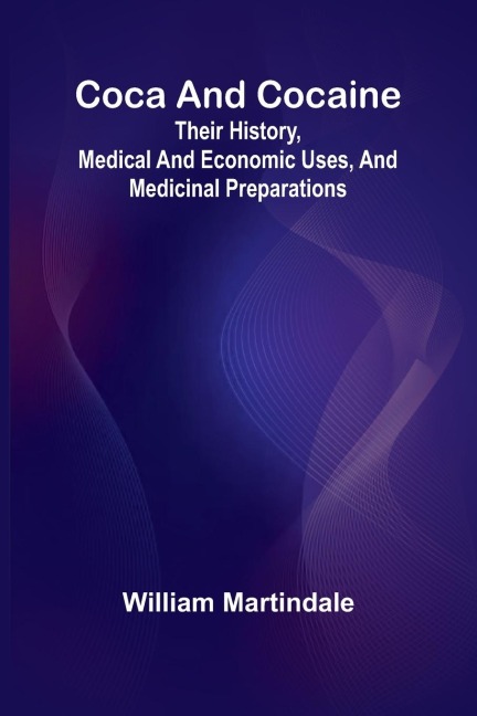 Coca And Cocaine: Their History, Medical And Economic Uses, And Medicinal Preparations