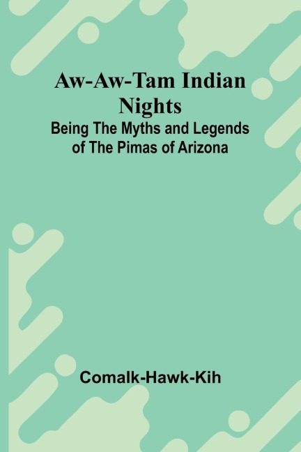 Aw-Aw-Tam Indian Nights: Being The Myths And Legends Of The Pimas Of Arizona