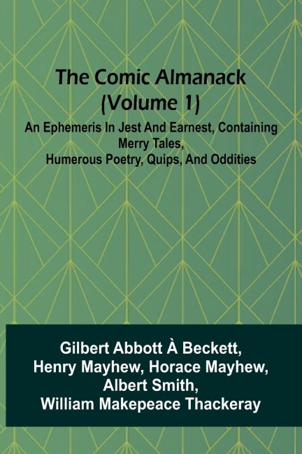 The Comic Almanack (Volume 1); An Ephemeris In Jest And Earnest, Containing Merry Tales, Humerous Poetry, Quips, And Oddities