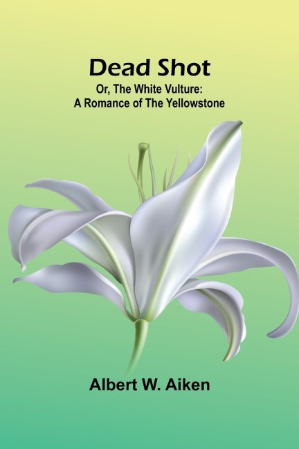 Dead Shot; Or, The White Vulture: A Romance Of The Yellowstone