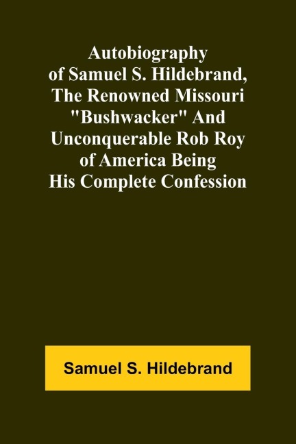 Autobiography Of Samuel S. Hildebrand, The Renowned Missouri "Bushwacker" And Unconquerable Rob Roy Of America Being His Complete Confession