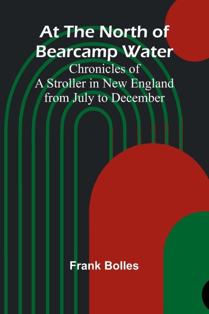 At The North Of Bearcamp Water; Chronicles Of A Stroller In New England From July To December