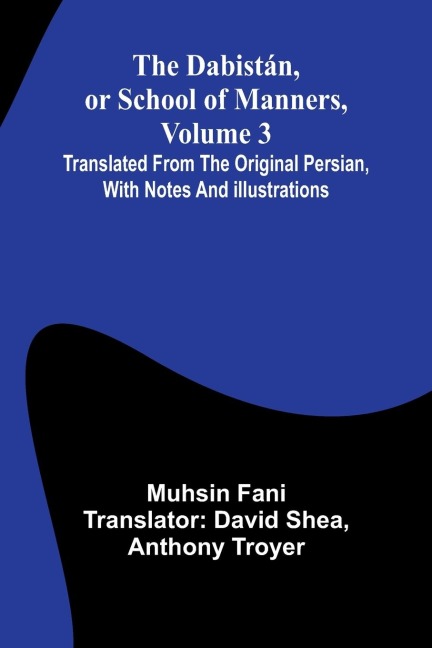 The Dabist n, Or School Of Manners, Volume 3; Translated From The Original Persian, With Notes And Illustrations