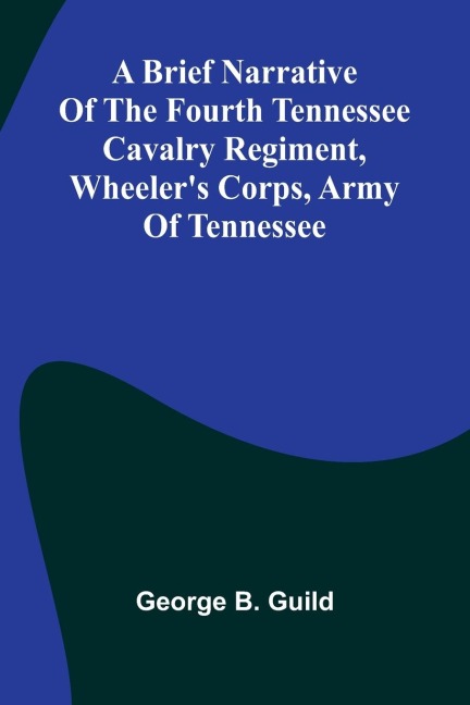 A Brief Narrative Of The Fourth Tennessee Cavalry Regiment, WheelerS Corps, Army Of Tennessee