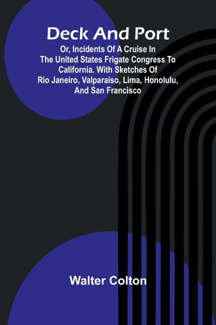 Deck And Port; Or, Incidents Of A Cruise In The United States Frigate Congress To California. With Sketches Of Rio Janeiro, Valparaiso, Lima, Honolulu, And San Francisco