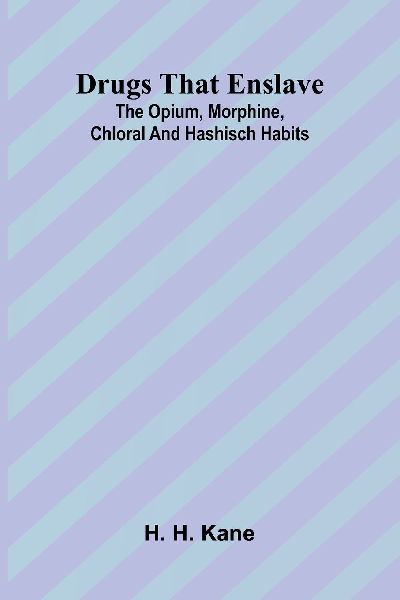 Drugs that enslave: The opium, morphine, chloral and hashisch habits