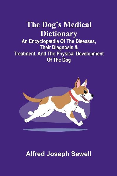 The Dogs Medical Dictionary; An encyclop dia of the diseases, their diagnosis & treatment, and the physical development of the dog