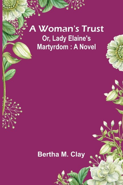 A WomanS Trust; Or, Lady ElaineS Martyrdom: A Novel