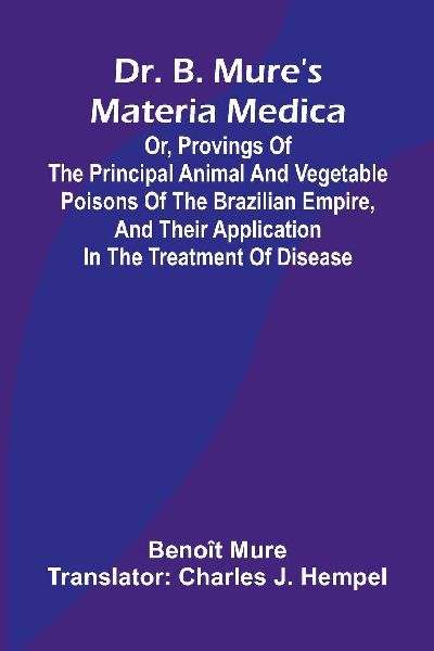Dr. B. Mures materia medica: or, provings of the principal animal and vegetable poisons of the Brazilian Empire, and their application in the treatment of disease