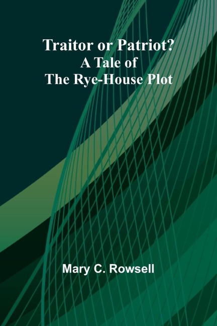 Traitor Or Patriot?: A Tale Of The Rye-House Plot