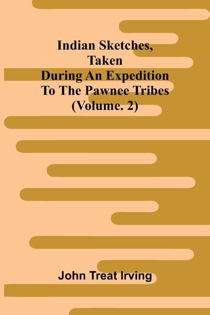 Indian sketches, taken during an expedition to the Pawnee tribes (Vol. 2)