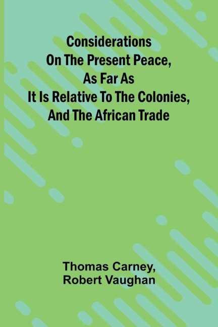 Considerations on the present peace, as far as it is relative to the colonies, and the African trade