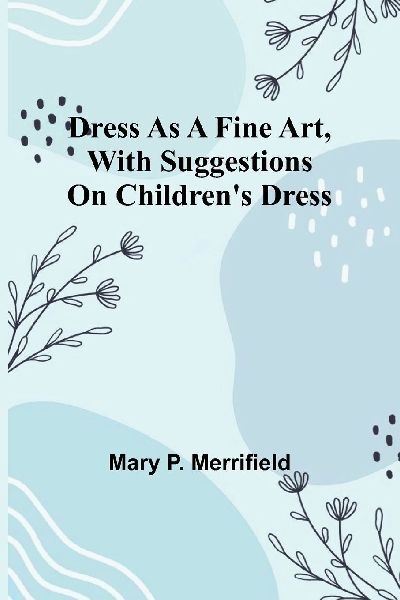 Dress as a Fine Art, with Suggestions on Childrens Dress