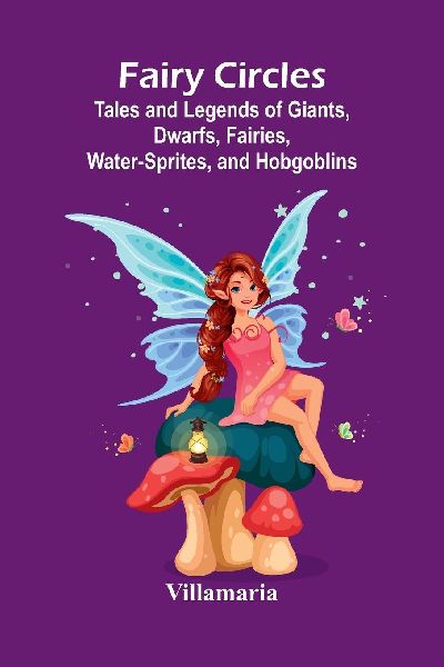 Fairy Circles; Tales and Legends of Giants, Dwarfs, Fairies, Water-Sprites, and Hobgoblins