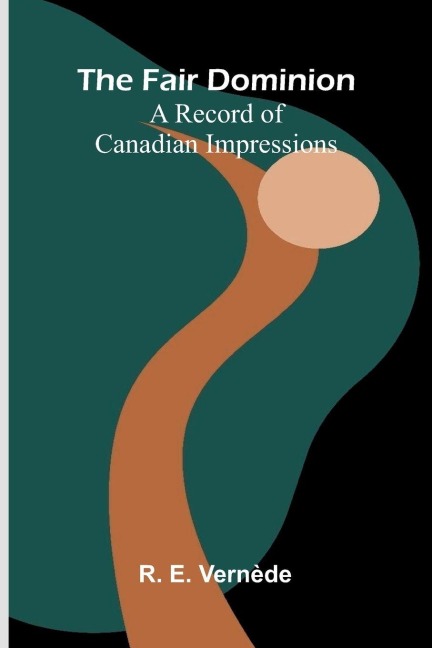 The Fair Dominion: A Record of Canadian Impressions