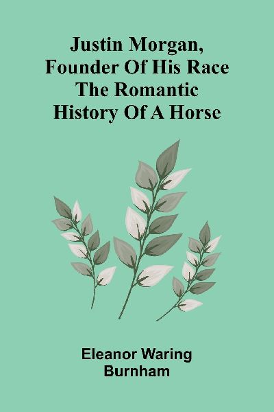 Justin Morgan, founder of his race: the romantic history of a horse