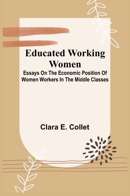 Educated Working Women: Essays On The Economic Position Of Women Workers In The Middle Classes