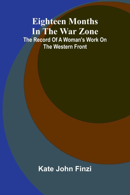 Eighteen Months In The War Zone: The Record Of A Woman'S Work On The Western Front