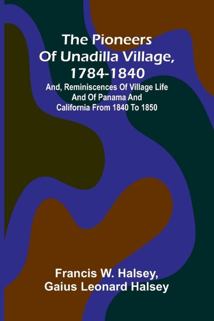 The pioneers of Unadilla village, 1784-1840: and, Reminiscences of village life and of Panama and California from 1840 to 1850