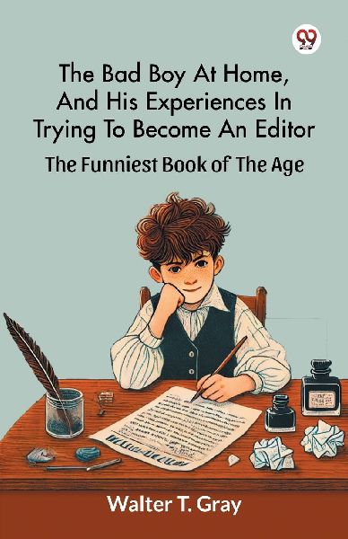 The Bad Boy At Home, And His Experiences In Trying To Become An Editor The Funniest Book Of The Age