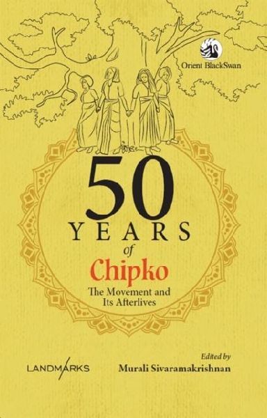 50 Years of Chipko: The Movement and Its Afterlives