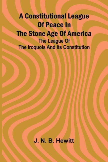 A constitutional league of peace in the stone age of America: The League of the Iroquois and its constitution