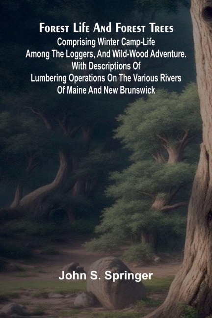 Forest Life and Forest Trees: comprising winter camp-life among the loggers, and wild-wood adventure. with Descriptions of lumbering operations on the various rivers of Maine and New Brunswick